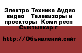 Электро-Техника Аудио-видео - Телевизоры и проекторы. Коми респ.,Сыктывкар г.